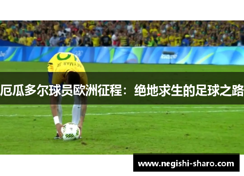 厄瓜多尔球员欧洲征程：绝地求生的足球之路