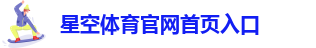星空(XK星空)·体育官网首页入口